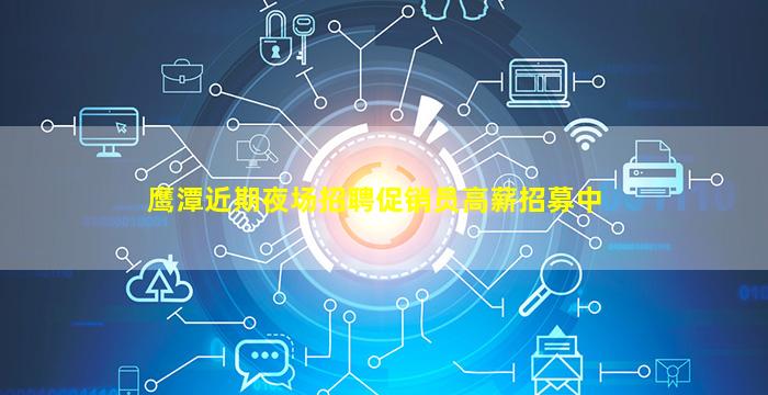 鹰潭近期夜场招聘促销员高薪招募中